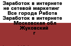 Заработок в интернете , не сетевой маркетинг  - Все города Работа » Заработок в интернете   . Московская обл.,Жуковский г.